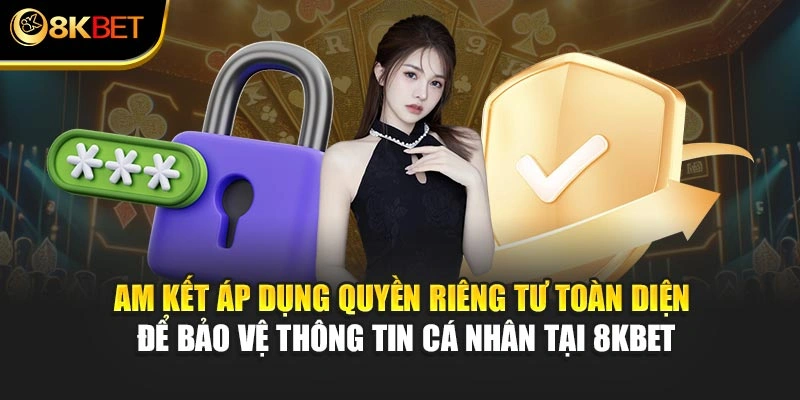 Cam kết áp dụng quyền riêng tư toàn diện để bảo vệ thông tin cá nhân tại 8KBET