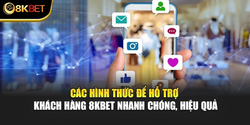 Các hình thức để hỗ trợ khách hàng 8KBET nhanh chóng, hiệu quả