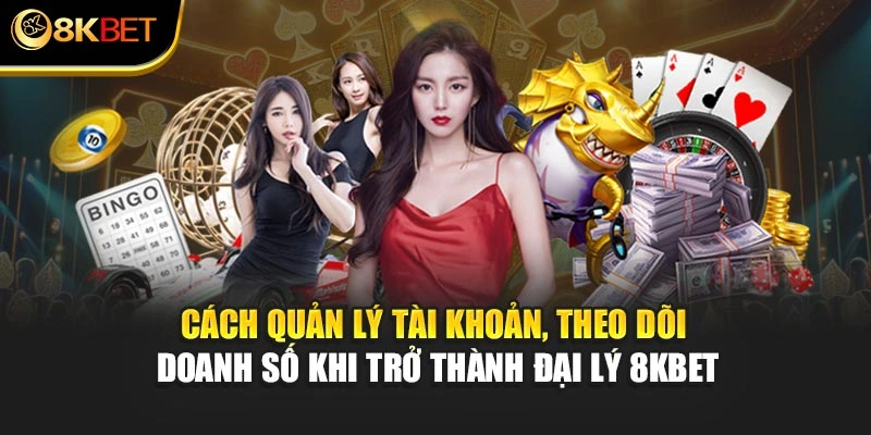 Cách quản lý tài khoản, theo dõi doanh số khi trở thành đại lý 8KBET
