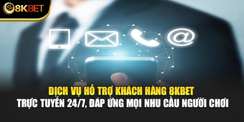 Dịch vụ hỗ trợ khách hàng 8KBET trực tuyến 24/7, đáp ứng mọi nhu cầu người chơi