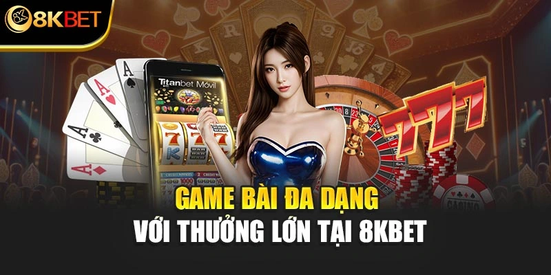 Game bài đa dạng với thưởng lớn tại 8KBET
