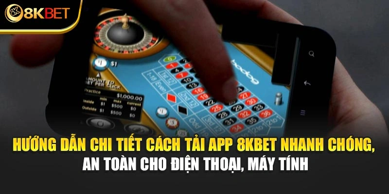 Hướng dẫn chi tiết cách tải app 8KBET nhanh chóng, an toàn cho điện thoại, máy tính
