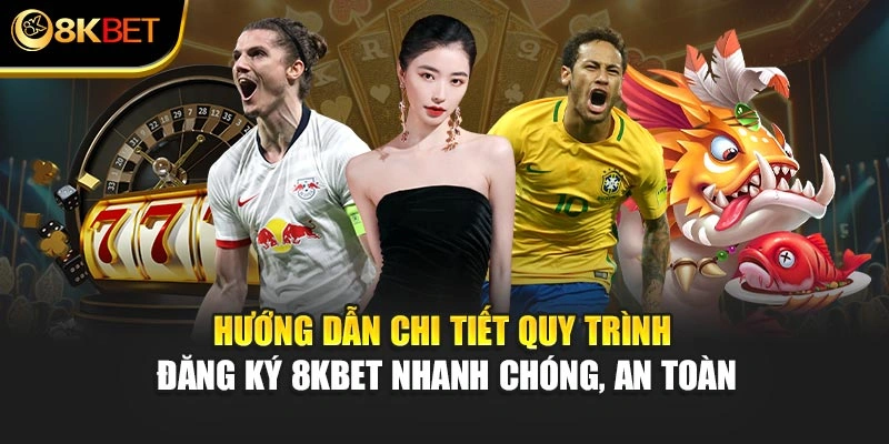 Hướng dẫn chi tiết quy trình đăng ký 8KBET nhanh chóng, an toàn