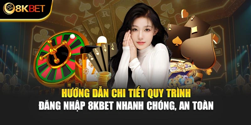  Hướng dẫn chi tiết quy trình đăng nhập 8KBET nhanh chóng, an toàn