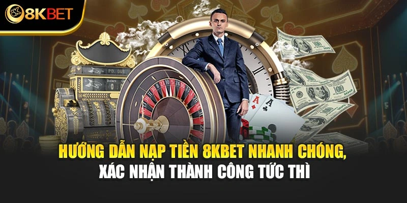 Hướng dẫn nạp tiền 8KBET nhanh chóng, xác nhận thành công tức thì
