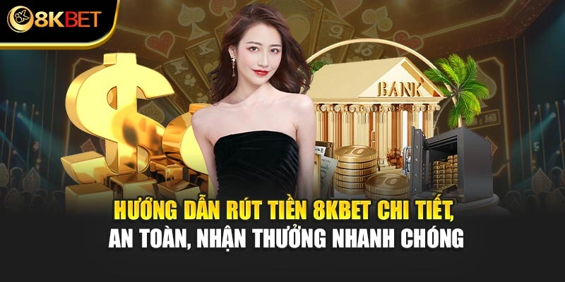Hướng dẫn rút tiền 8KBET chi tiết, an toàn, nhận thưởng nhanh chóng