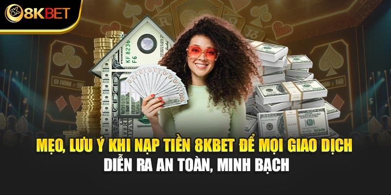 Mẹo, lưu ý khi nạp tiền 8KBET để mọi giao dịch diễn ra an toàn, minh bạch