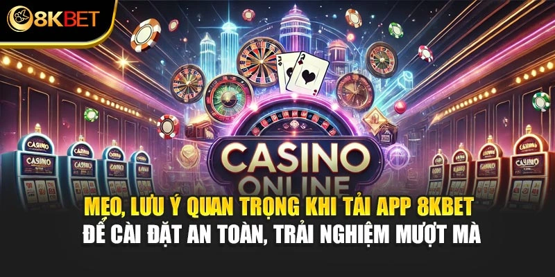 Mẹo, lưu ý quan trọng khi tải app 8KBET để cài đặt an toàn, trải nghiệm mượt mà