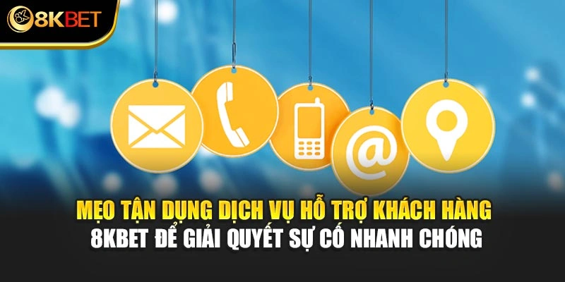 Mẹo tận dụng dịch vụ hỗ trợ khách hàng 8KBET để giải quyết sự cố nhanh chóng