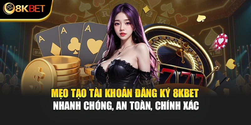 Mẹo tạo tài khoản đăng ký 8KBET nhanh chóng, an toàn, chính xác