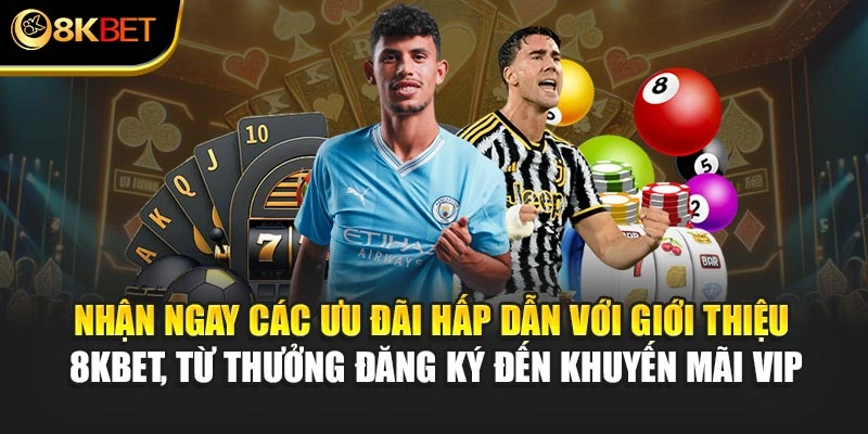 Nhận ngay các ưu đãi hấp dẫn với giới thiệu 8KBET