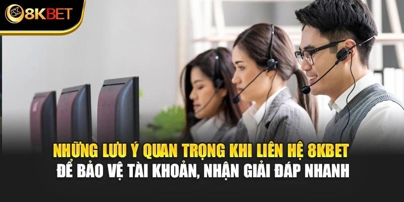Những lưu ý quan trọng khi liên hệ 8KBET để bảo vệ tài khoản, nhận giải đáp nhanh