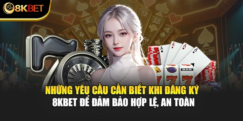 Những yêu cầu cần biết khi đăng ký 8KBET để đảm bảo hợp lệ, an toàn