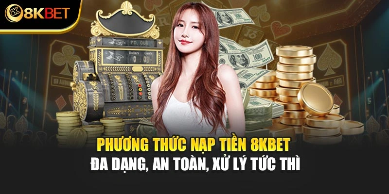 Phương thức nạp tiền 8KBET đa dạng, an toàn, xử lý tức thì