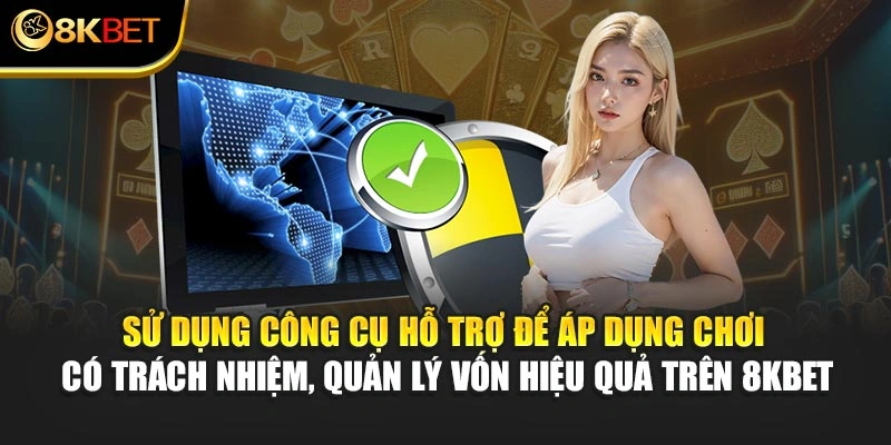 Sử dụng công cụ hỗ trợ để áp dụng chơi có trách nhiệm, quản lý vốn hiệu quả trên 8KBET